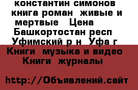  константин симонов  книга роман  живые и мертвые › Цена ­ 10 - Башкортостан респ., Уфимский р-н, Уфа г. Книги, музыка и видео » Книги, журналы   